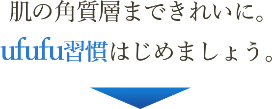 肌の角質層まできれいに。ufufu習慣はじめましょう